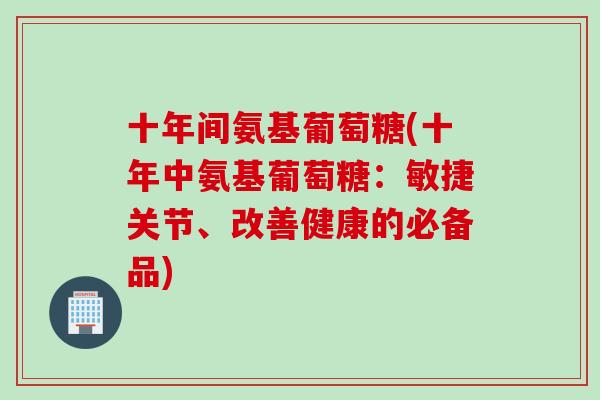 十年间氨基葡萄糖(十年中氨基葡萄糖：敏捷关节、改善健康的必备品)