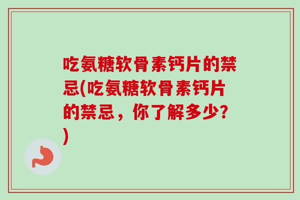 吃氨糖软骨素钙片的禁忌(吃氨糖软骨素钙片的禁忌，你了解多少？)