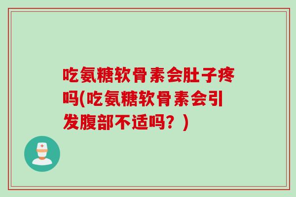 吃氨糖软骨素会肚子疼吗(吃氨糖软骨素会引发腹部不适吗?) 吃氨糖软骨素会肚子疼吗(吃氨糖软骨素会引发腹部不适吗?)