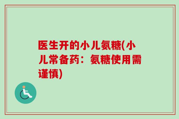 医生开的小儿氨糖(小儿常备药：氨糖使用需谨慎)