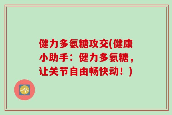 健力多氨糖攻交(健康小助手：健力多氨糖，让关节自由畅快动！)