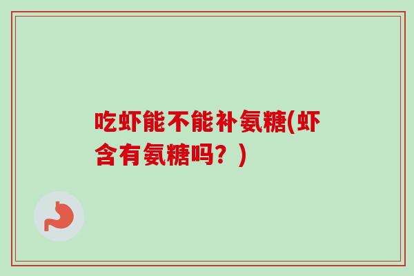吃虾能不能补氨糖(虾含有氨糖吗？)