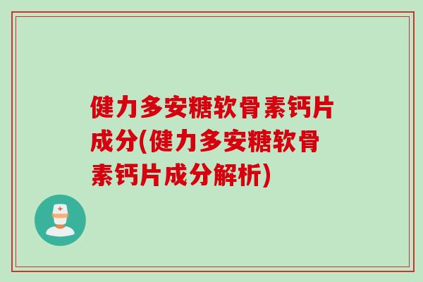 健力多安糖软骨素钙片成分(健力多安糖软骨素钙片成分解析)