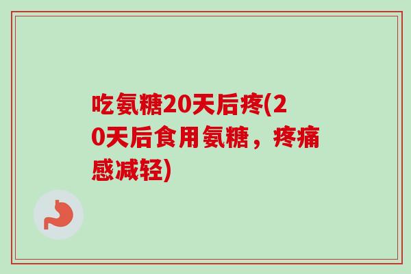 吃氨糖20天后疼(20天后食用氨糖，疼痛感减轻)