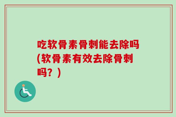 吃软骨素骨刺能去除吗(软骨素有效去除骨刺吗？)