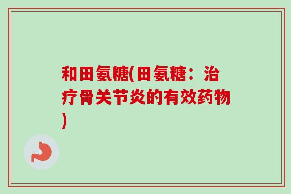 和田氨糖(田氨糖:骨的有效) 和田氨糖(田氨糖:骨的有效)