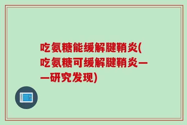 吃氨糖能缓解腱鞘炎(吃氨糖可缓解腱鞘炎——研究发现)