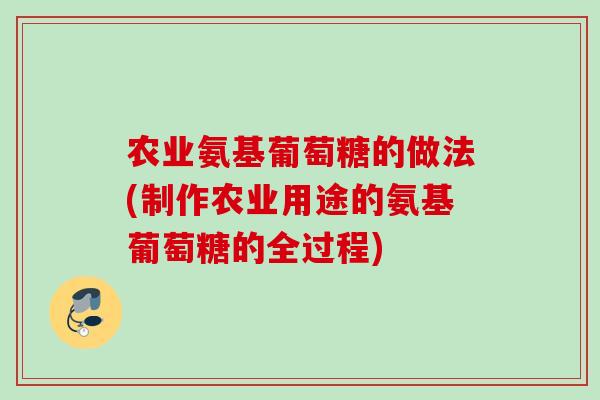 农业氨基葡萄糖的做法(制作农业用途的氨基葡萄糖的全过程)