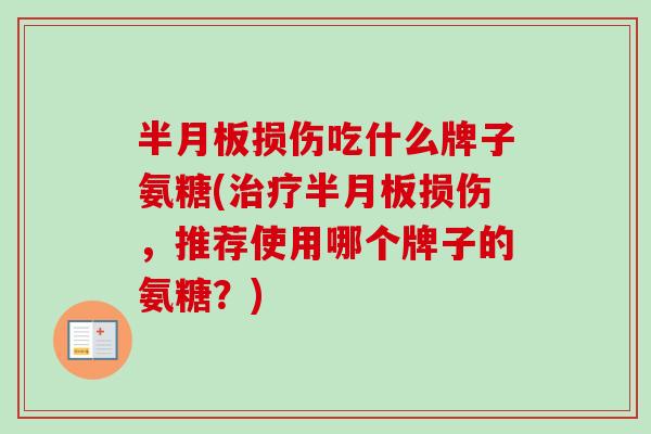 半月板损伤吃什么牌子氨糖(治疗半月板损伤，推荐使用哪个牌子的氨糖？)