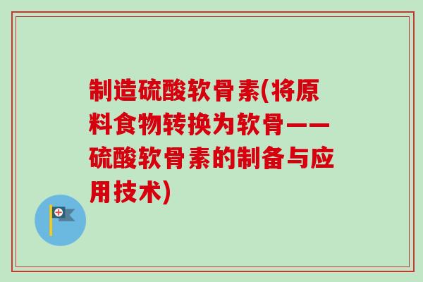 制造硫酸软骨素(将原料食物转换为软骨——硫酸软骨素的制备与应用技术)