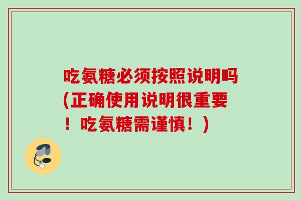 吃氨糖必须按照说明吗(正确使用说明很重要！吃氨糖需谨慎！)