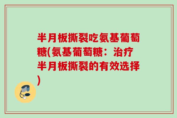 半月板撕裂吃氨基葡萄糖(氨基葡萄糖：治疗半月板撕裂的有效选择)