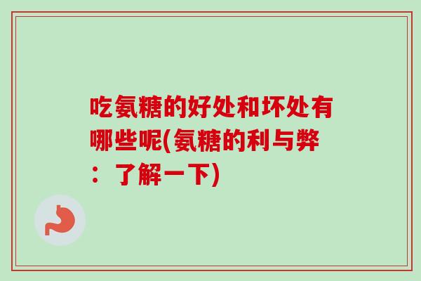 吃氨糖的好处和坏处有哪些呢(氨糖的利与弊：了解一下)