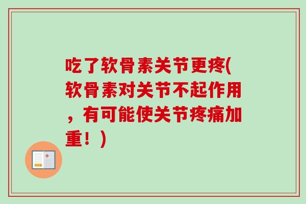 吃了软骨素关节更疼(软骨素对关节不起作用，有可能使关节疼痛加重！)