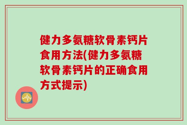 健力多氨糖软骨素钙片食用方法(健力多氨糖软骨素钙片的正确食用方式提示)
