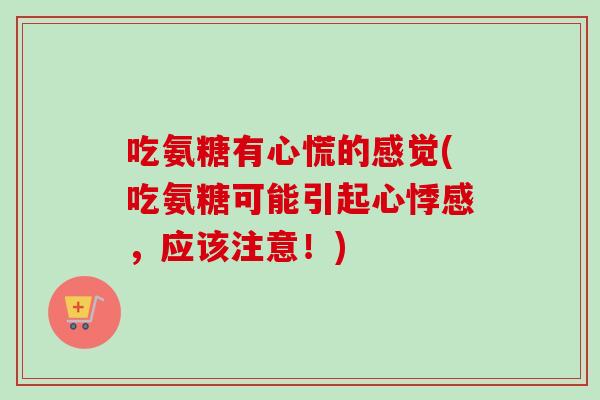 吃氨糖有心慌的感觉(吃氨糖可能引起心悸感，应该注意！)