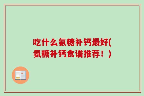 吃什么氨糖补钙最好(氨糖补钙食谱推荐！)