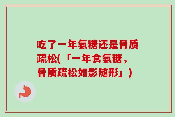 吃了一年氨糖还是骨质疏松(「一年食氨糖，骨质疏松如影随形」)