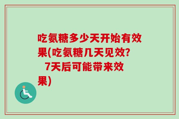 吃氨糖多少天开始有效果(吃氨糖几天见效? 7天后可能带来效果) 吃氨糖多少天开始有效果(吃氨糖几天见效? 7天后可能带来效果)