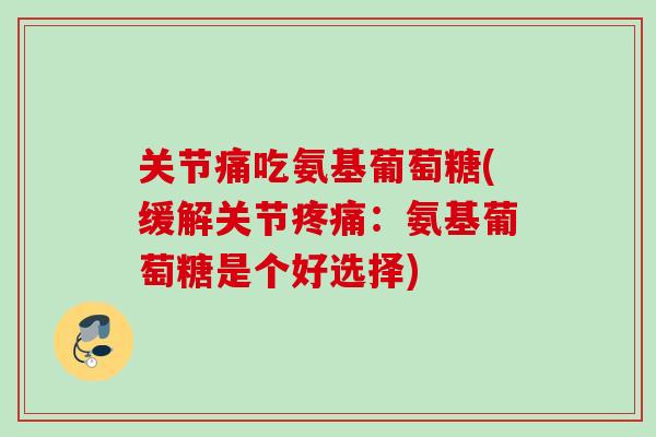 关节痛吃氨基葡萄糖(缓解关节疼痛：氨基葡萄糖是个好选择)
