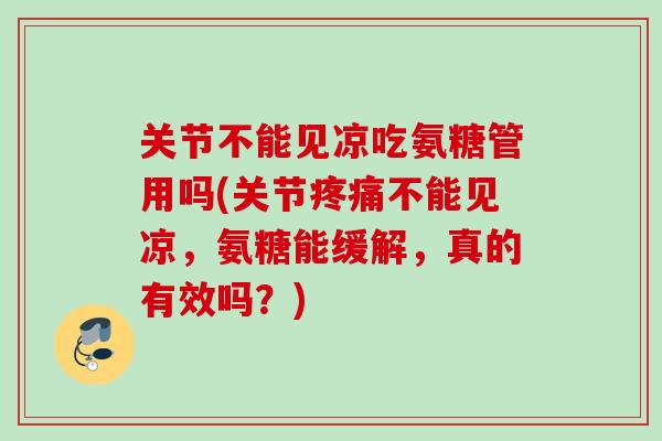 关节不能见凉吃氨糖管用吗(关节疼痛不能见凉，氨糖能缓解，真的有效吗？)