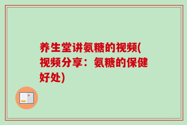 养生堂讲氨糖的视频(视频分享:氨糖的保健好处) 养生堂讲氨糖的视频(视频分享:氨糖的保健好处)