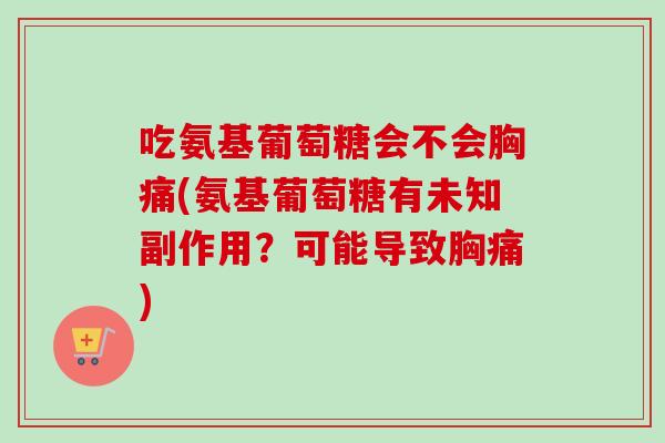 吃氨基葡萄糖会不会胸痛(氨基葡萄糖有未知副作用？可能导致胸痛)
