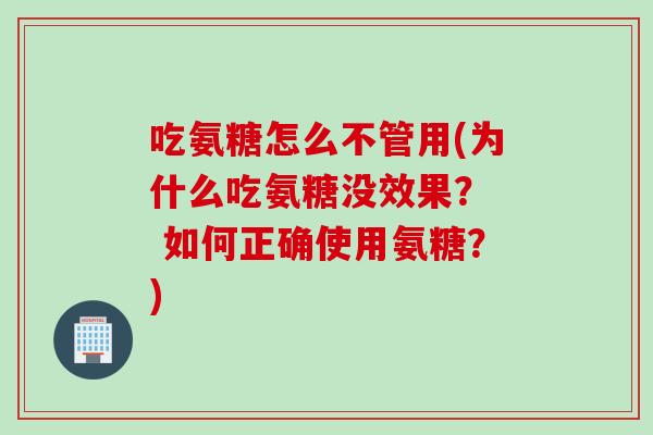 吃氨糖怎么不管用(为什么吃氨糖没效果? 如何正确使用氨糖?) 吃氨糖怎么不管用(为什么吃氨糖没效果? 如何正确使用氨糖?)