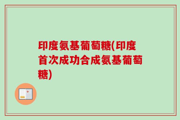 印度氨基葡萄糖(印度首次成功合成氨基葡萄糖)