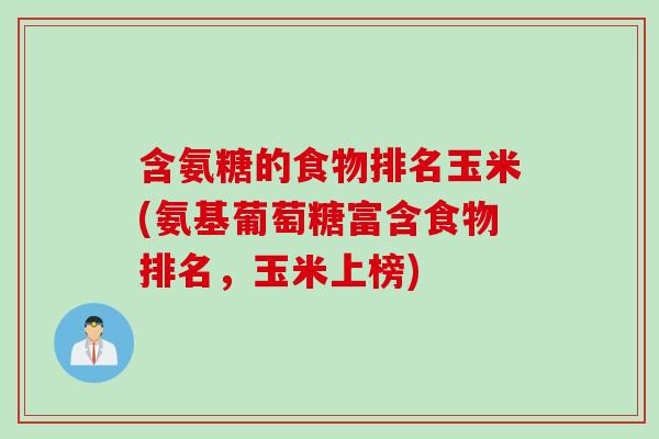 含氨糖的食物排名玉米(氨基葡萄糖富含食物排名，玉米上榜)