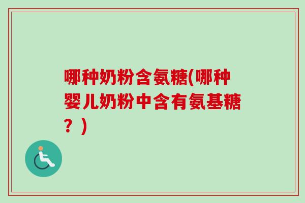 哪种奶粉含氨糖(哪种婴儿奶粉中含有氨基糖？)