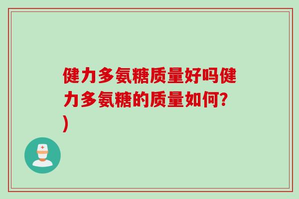 健力多氨糖质量好吗健力多氨糖的质量如何？)