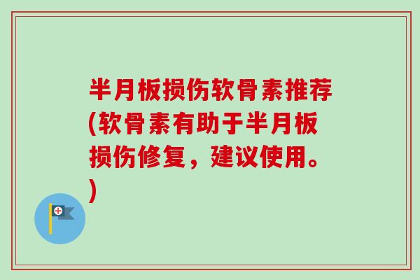 半月板损伤软骨素推荐(软骨素有助于半月板损伤修复，建议使用。)