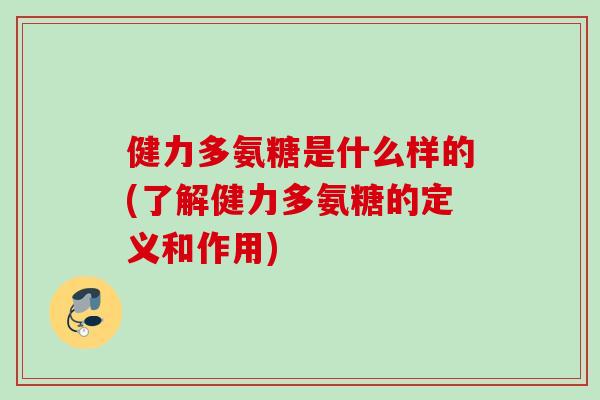 健力多氨糖是什么样的(了解健力多氨糖的定义和作用)