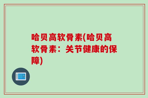 哈贝高软骨素(哈贝高软骨素:关节健康的保障) 哈贝高软骨素(哈贝高软骨素:关节健康的保障)