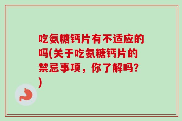 吃氨糖钙片有不适应的吗(关于吃氨糖钙片的禁忌事项，你了解吗？)