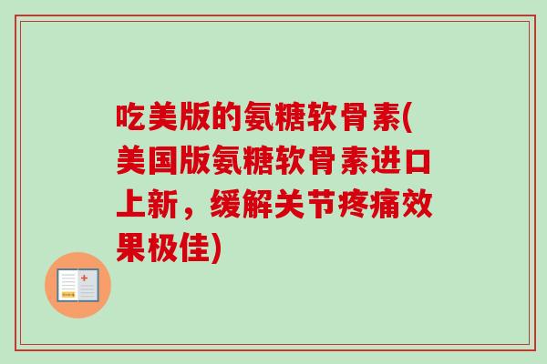 吃美版的氨糖软骨素(美国版氨糖软骨素进口上新，缓解关节效果极佳)