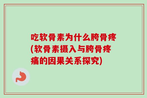 吃软骨素为什么胯骨疼(软骨素摄入与胯骨疼痛的因果关系探究)