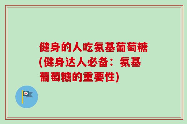 健身的人吃氨基葡萄糖(健身达人必备：氨基葡萄糖的重要性)