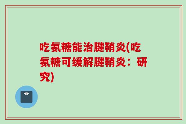 吃氨糖能腱鞘炎(吃氨糖可缓解腱鞘炎：研究)