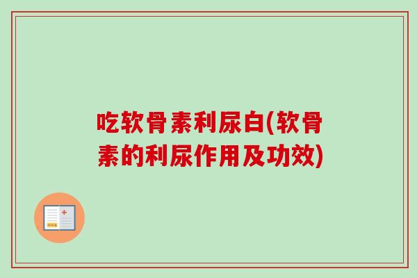 吃软骨素利尿白(软骨素的利尿作用及功效)