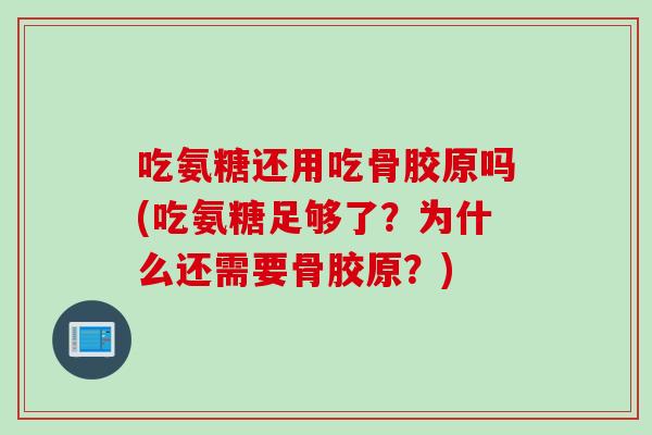 吃氨糖还用吃骨胶原吗(吃氨糖足够了？为什么还需要骨胶原？)