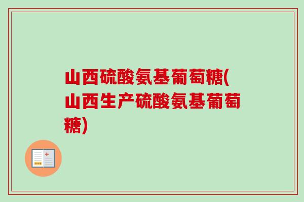 山西硫酸氨基葡萄糖(山西生产硫酸氨基葡萄糖)