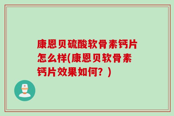 康恩贝硫酸软骨素钙片怎么样(康恩贝软骨素钙片效果如何？)