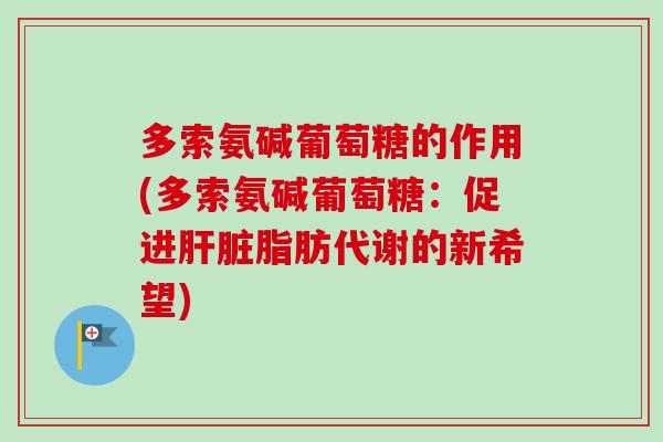 多索氨碱葡萄糖的作用(多索氨碱葡萄糖：促进肝脏脂肪代谢的新希望)