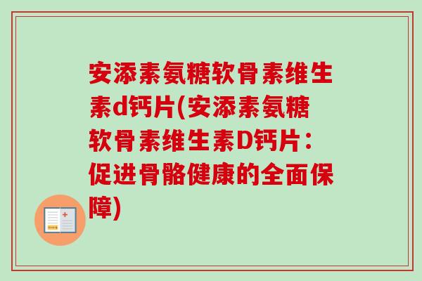 安添素氨糖软骨素维生素d钙片(安添素氨糖软骨素维生素D钙片：促进骨骼健康的全面保障)