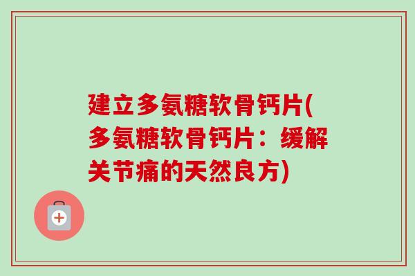 建立多氨糖软骨钙片(多氨糖软骨钙片：缓解关节痛的天然良方)