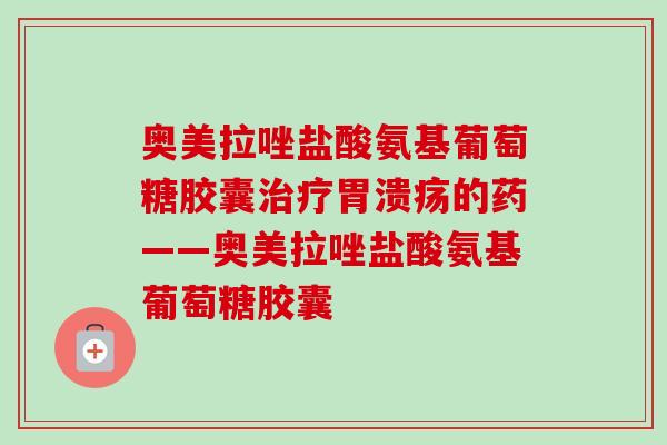 奥美拉唑盐酸氨基葡萄糖胶囊的药——奥美拉唑盐酸氨基葡萄糖胶囊