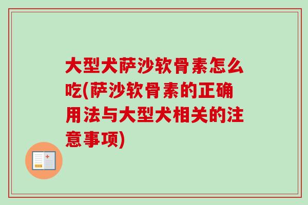 大型犬萨沙软骨素怎么吃(萨沙软骨素的正确用法与大型犬相关的注意事项)