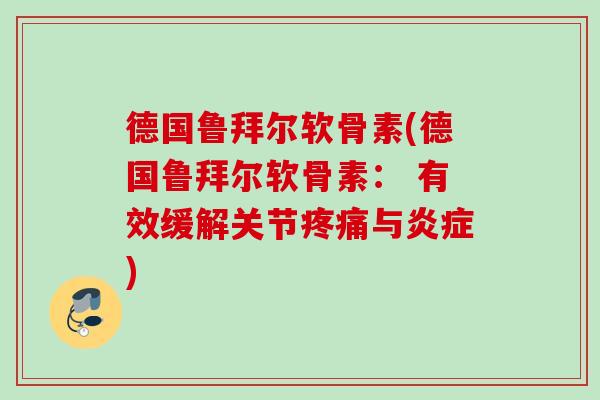 德国鲁拜尔软骨素(德国鲁拜尔软骨素： 有效缓解关节疼痛与炎症)